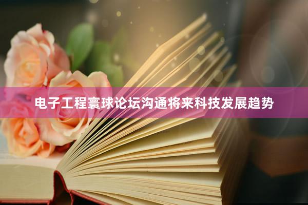 电子工程寰球论坛沟通将来科技发展趋势