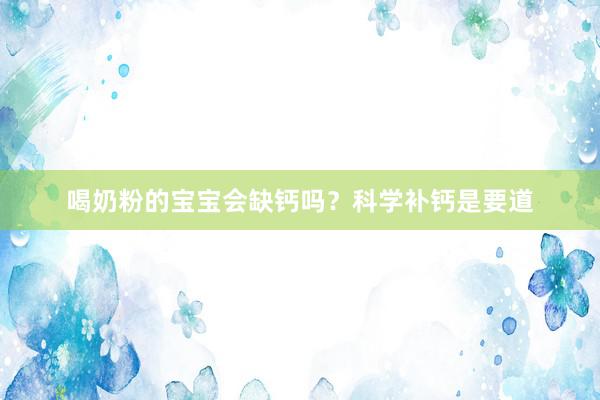喝奶粉的宝宝会缺钙吗？科学补钙是要道