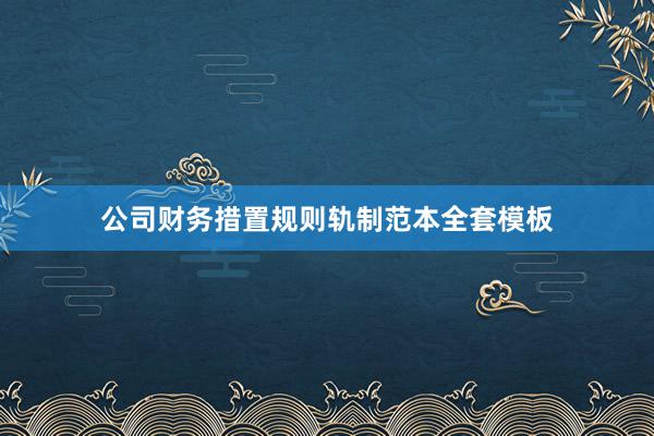 公司财务措置规则轨制范本全套模板