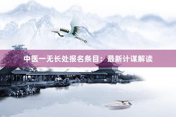 中医一无长处报名条目：最新计谋解读