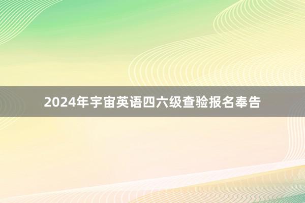2024年宇宙英语四六级查验报名奉告
