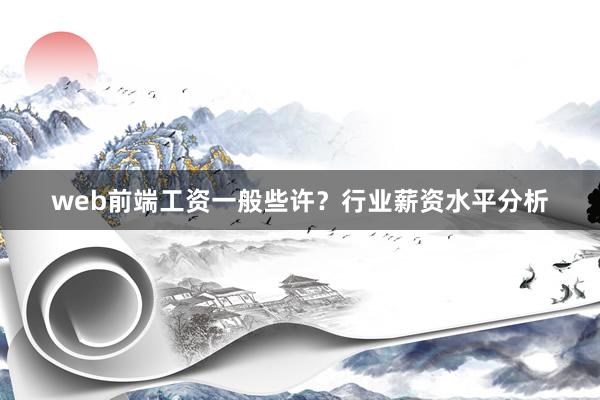 web前端工资一般些许？行业薪资水平分析