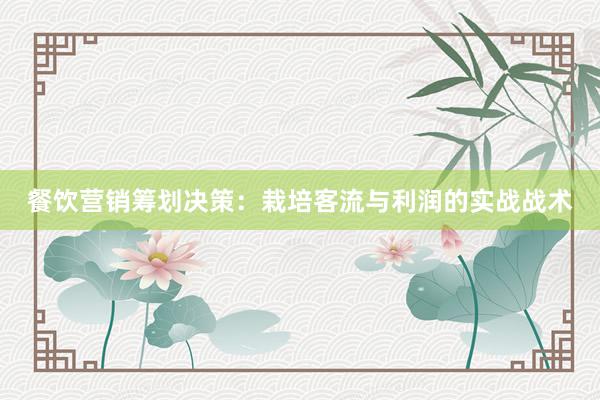 餐饮营销筹划决策：栽培客流与利润的实战战术
