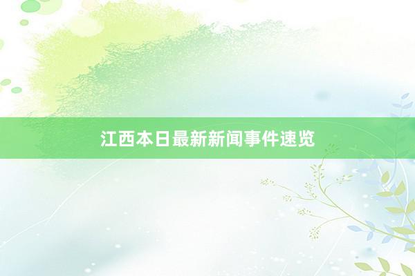 江西本日最新新闻事件速览