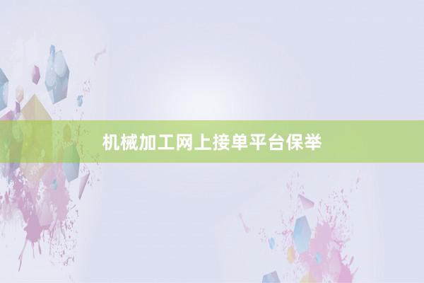 机械加工网上接单平台保举