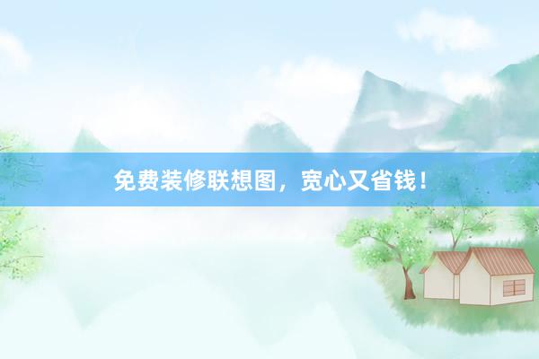 免费装修联想图，宽心又省钱！