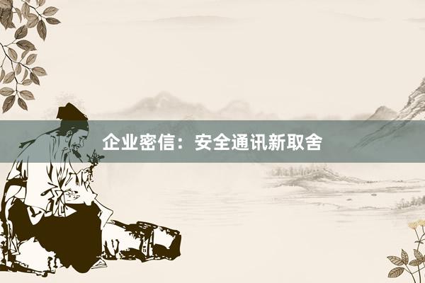 企业密信：安全通讯新取舍
