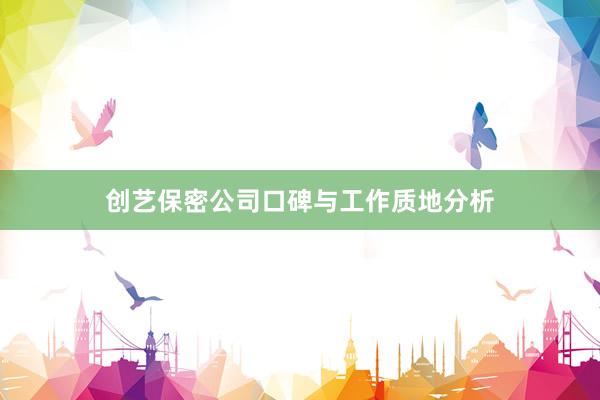 创艺保密公司口碑与工作质地分析