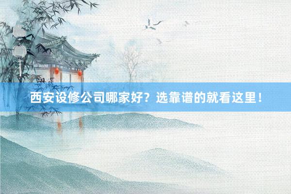 西安设修公司哪家好？选靠谱的就看这里！
