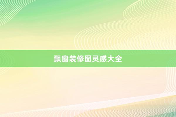 飘窗装修图灵感大全