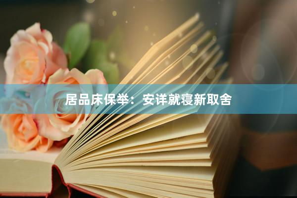 居品床保举：安详就寝新取舍