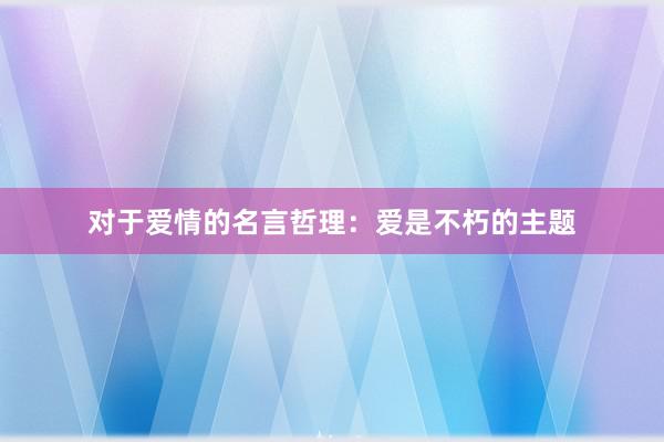 对于爱情的名言哲理：爱是不朽的主题
