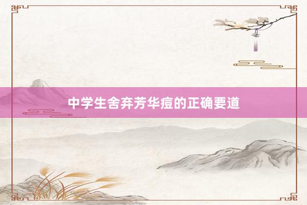 中学生舍弃芳华痘的正确要道