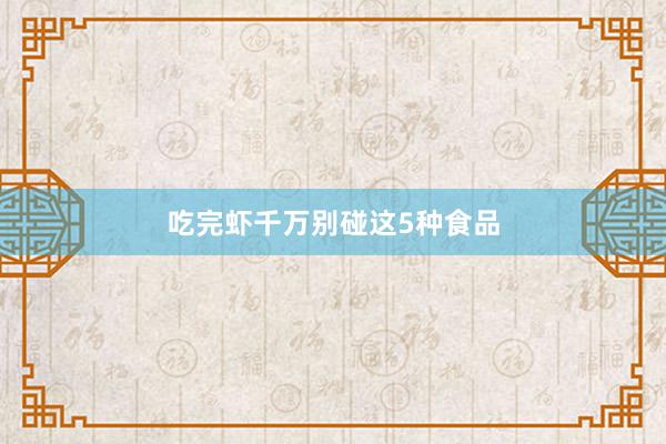 吃完虾千万别碰这5种食品