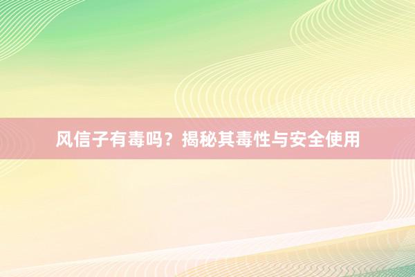 风信子有毒吗？揭秘其毒性与安全使用