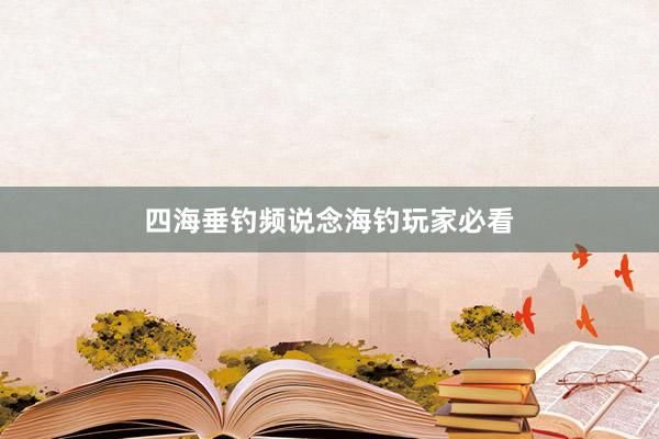 四海垂钓频说念海钓玩家必看